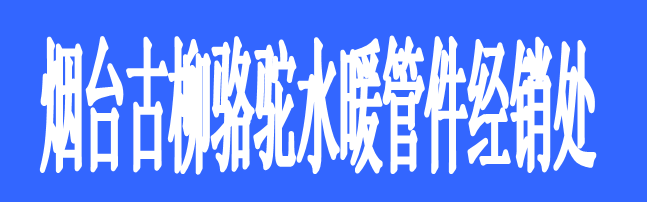 煙臺古柳駱駝水暖管件經(jīng)銷處